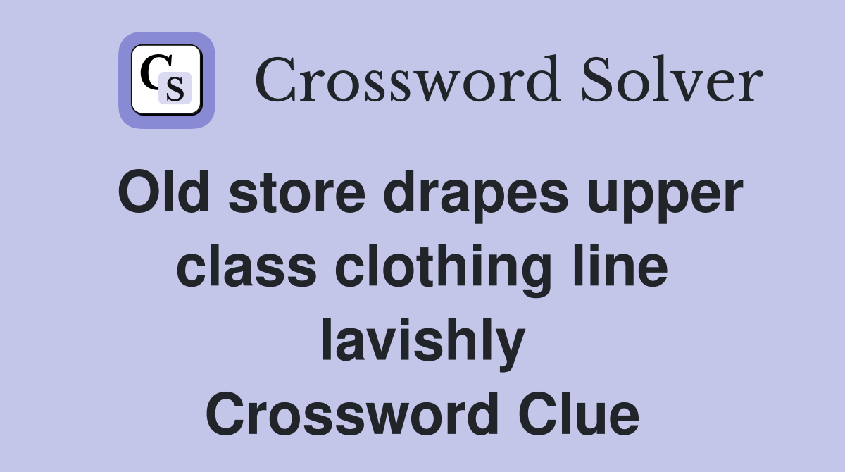 Old store drapes upper class clothing line lavishly Crossword Clue
